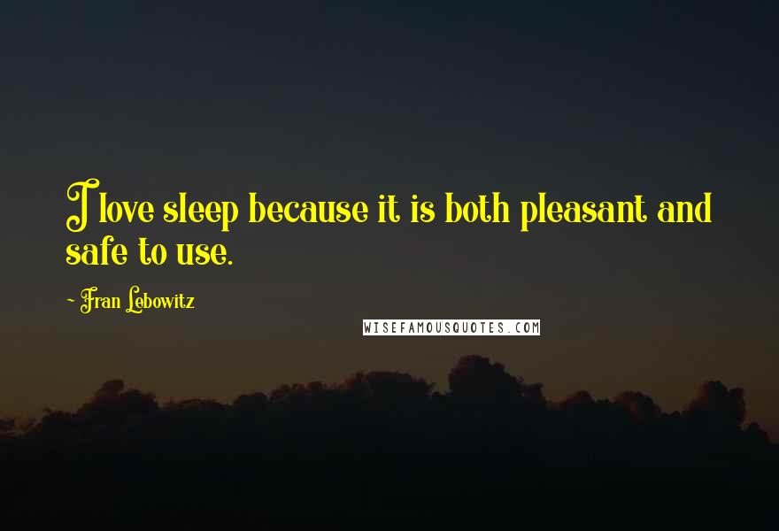 Fran Lebowitz Quotes: I love sleep because it is both pleasant and safe to use.