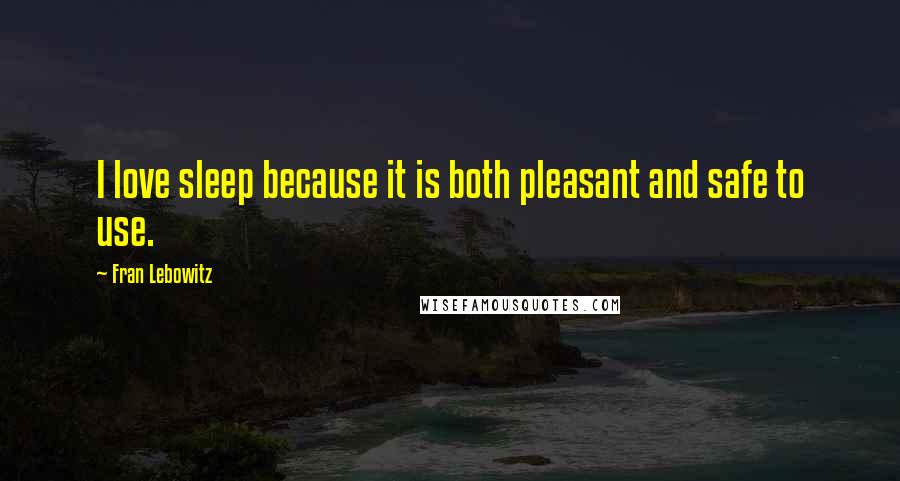 Fran Lebowitz Quotes: I love sleep because it is both pleasant and safe to use.