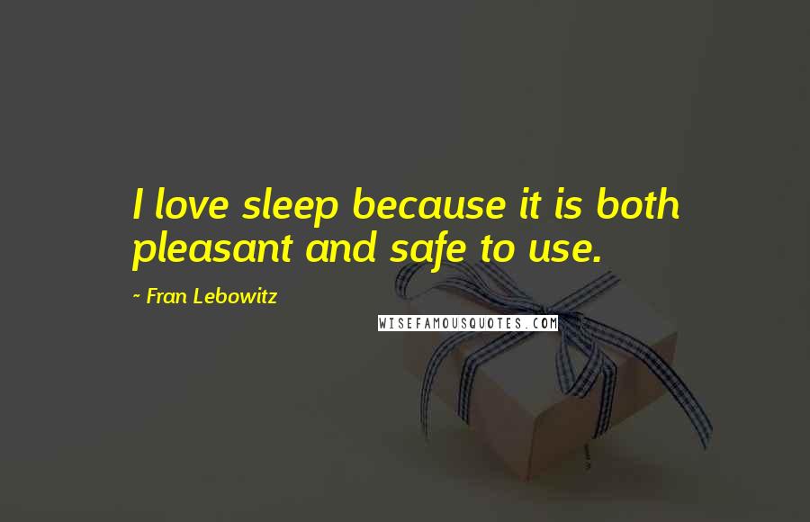 Fran Lebowitz Quotes: I love sleep because it is both pleasant and safe to use.