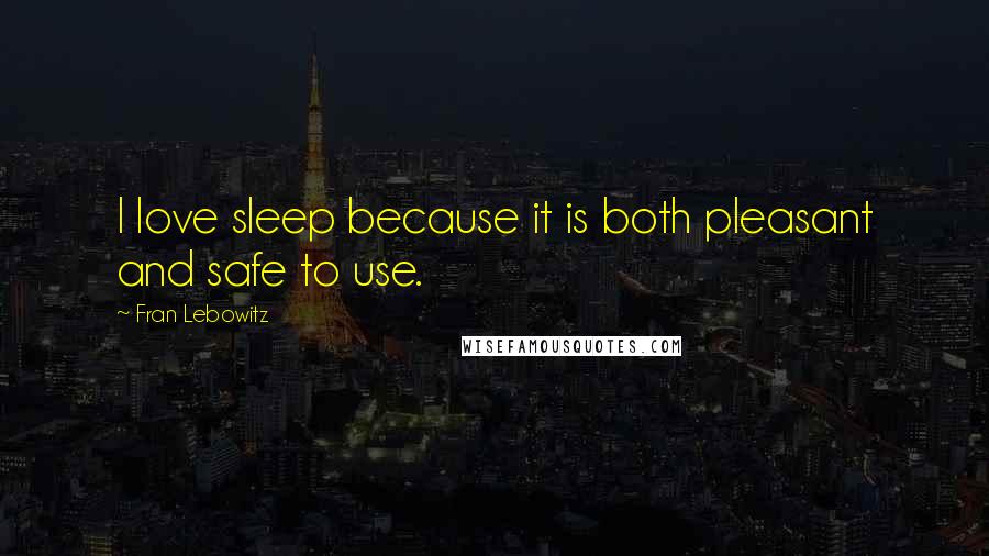 Fran Lebowitz Quotes: I love sleep because it is both pleasant and safe to use.