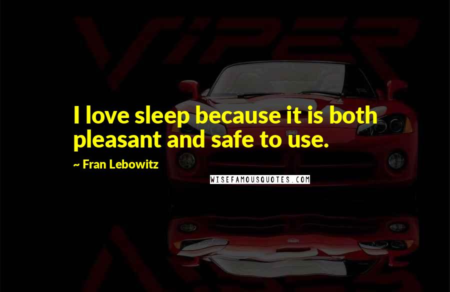 Fran Lebowitz Quotes: I love sleep because it is both pleasant and safe to use.