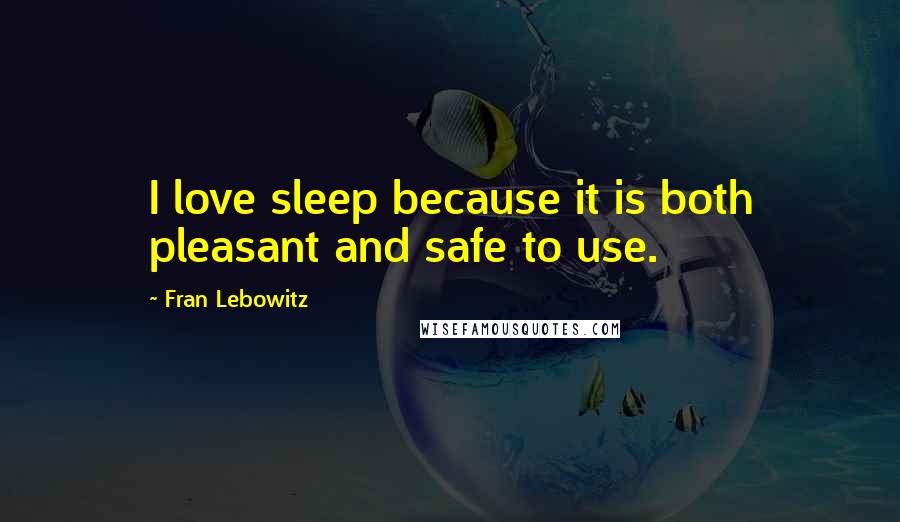 Fran Lebowitz Quotes: I love sleep because it is both pleasant and safe to use.