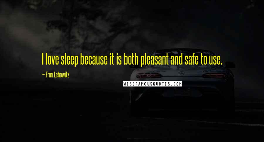 Fran Lebowitz Quotes: I love sleep because it is both pleasant and safe to use.