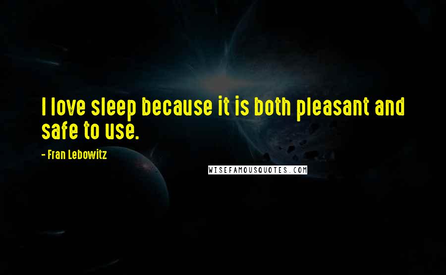 Fran Lebowitz Quotes: I love sleep because it is both pleasant and safe to use.