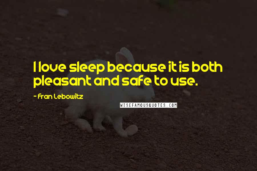 Fran Lebowitz Quotes: I love sleep because it is both pleasant and safe to use.