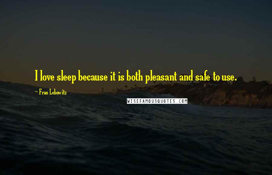 Fran Lebowitz Quotes: I love sleep because it is both pleasant and safe to use.