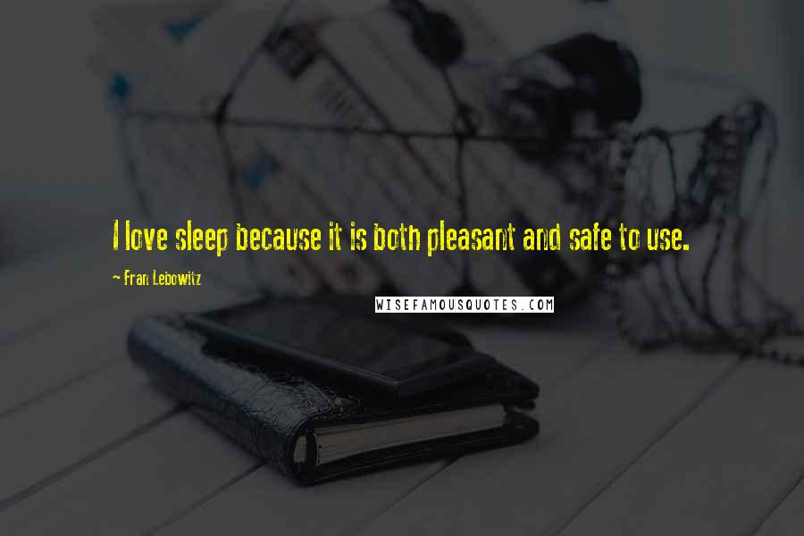 Fran Lebowitz Quotes: I love sleep because it is both pleasant and safe to use.