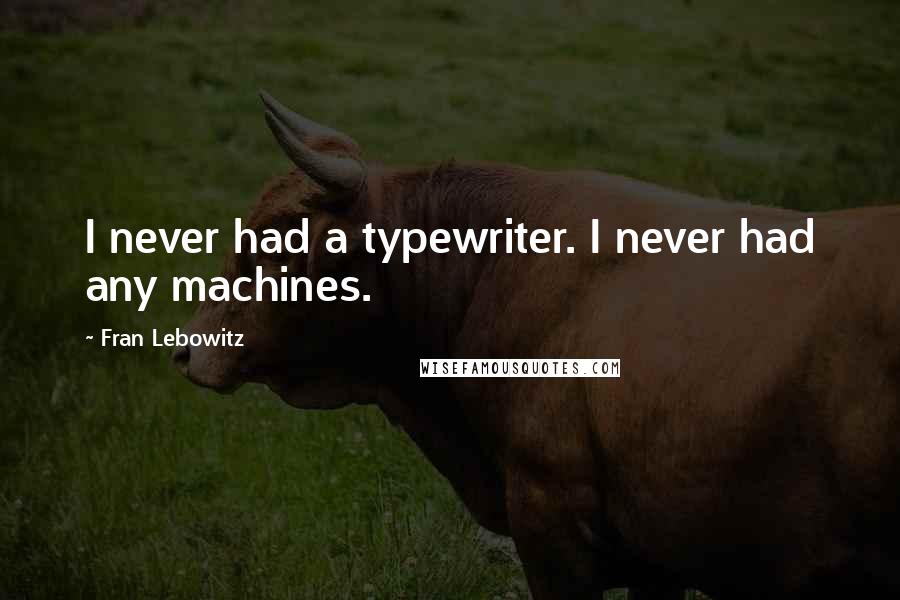 Fran Lebowitz Quotes: I never had a typewriter. I never had any machines.