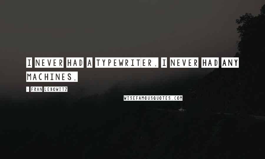Fran Lebowitz Quotes: I never had a typewriter. I never had any machines.