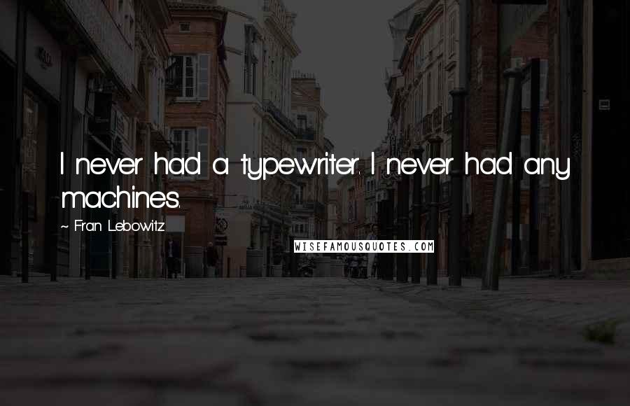 Fran Lebowitz Quotes: I never had a typewriter. I never had any machines.