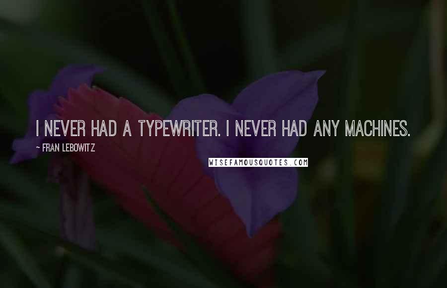 Fran Lebowitz Quotes: I never had a typewriter. I never had any machines.