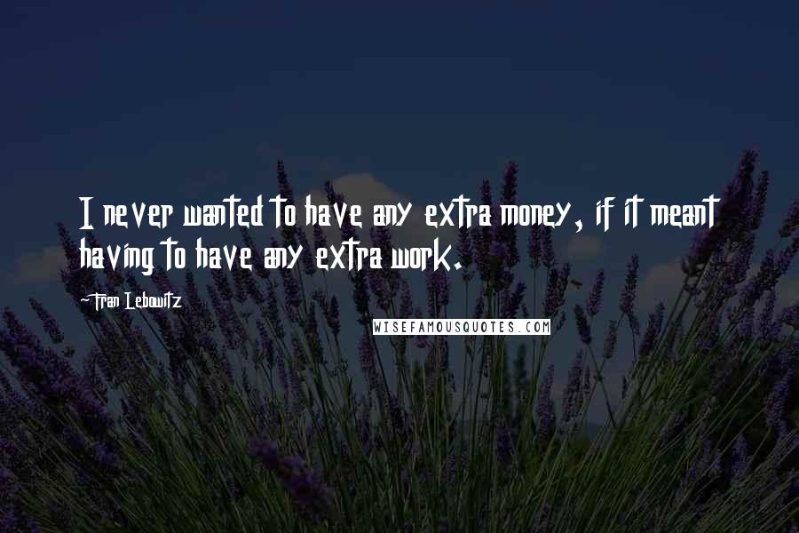 Fran Lebowitz Quotes: I never wanted to have any extra money, if it meant having to have any extra work.