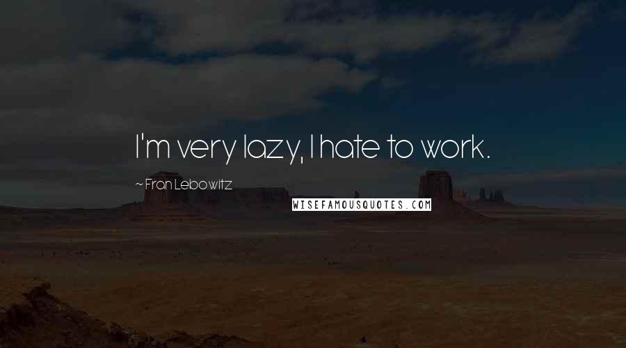 Fran Lebowitz Quotes: I'm very lazy, I hate to work.