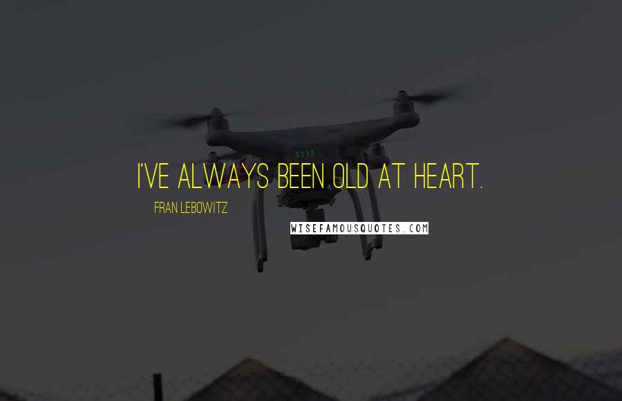 Fran Lebowitz Quotes: I've always been old at heart.