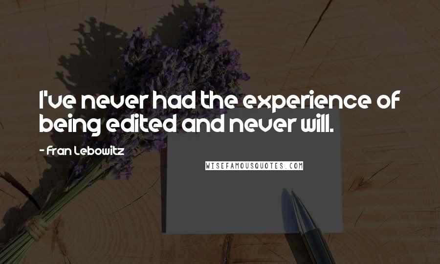 Fran Lebowitz Quotes: I've never had the experience of being edited and never will.