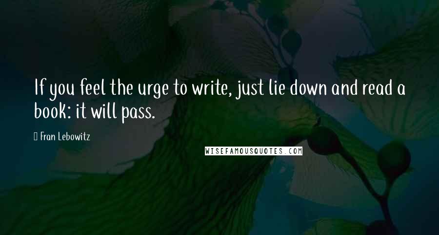 Fran Lebowitz Quotes: If you feel the urge to write, just lie down and read a book: it will pass.