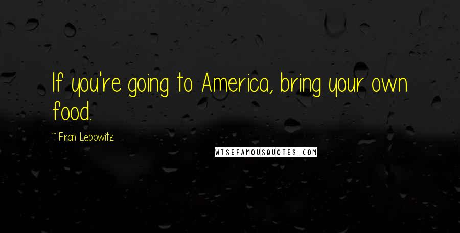 Fran Lebowitz Quotes: If you're going to America, bring your own food.