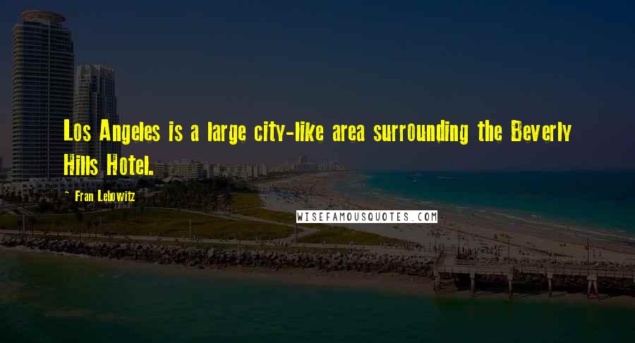 Fran Lebowitz Quotes: Los Angeles is a large city-like area surrounding the Beverly Hills Hotel.