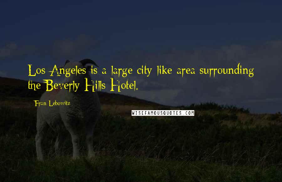 Fran Lebowitz Quotes: Los Angeles is a large city-like area surrounding the Beverly Hills Hotel.