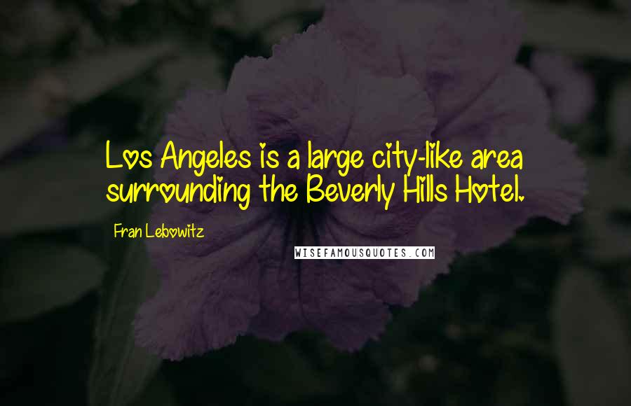 Fran Lebowitz Quotes: Los Angeles is a large city-like area surrounding the Beverly Hills Hotel.