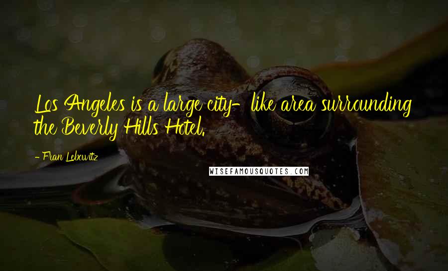 Fran Lebowitz Quotes: Los Angeles is a large city-like area surrounding the Beverly Hills Hotel.