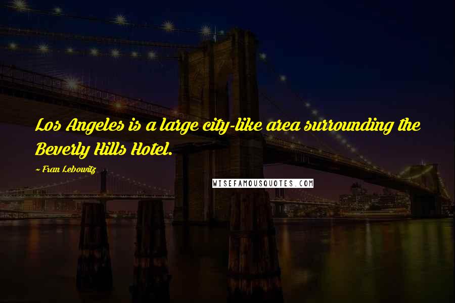 Fran Lebowitz Quotes: Los Angeles is a large city-like area surrounding the Beverly Hills Hotel.