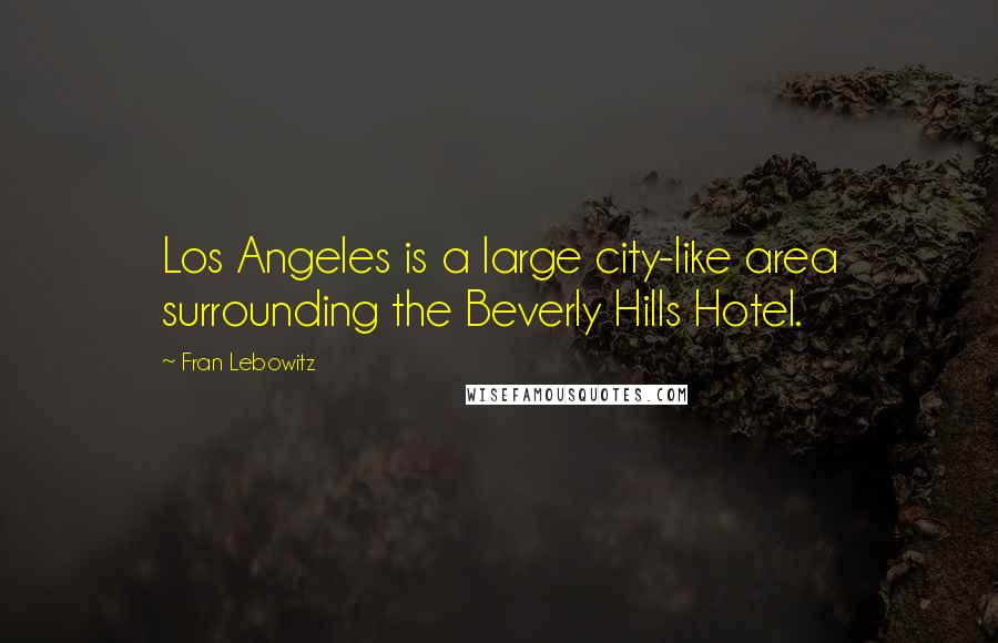Fran Lebowitz Quotes: Los Angeles is a large city-like area surrounding the Beverly Hills Hotel.