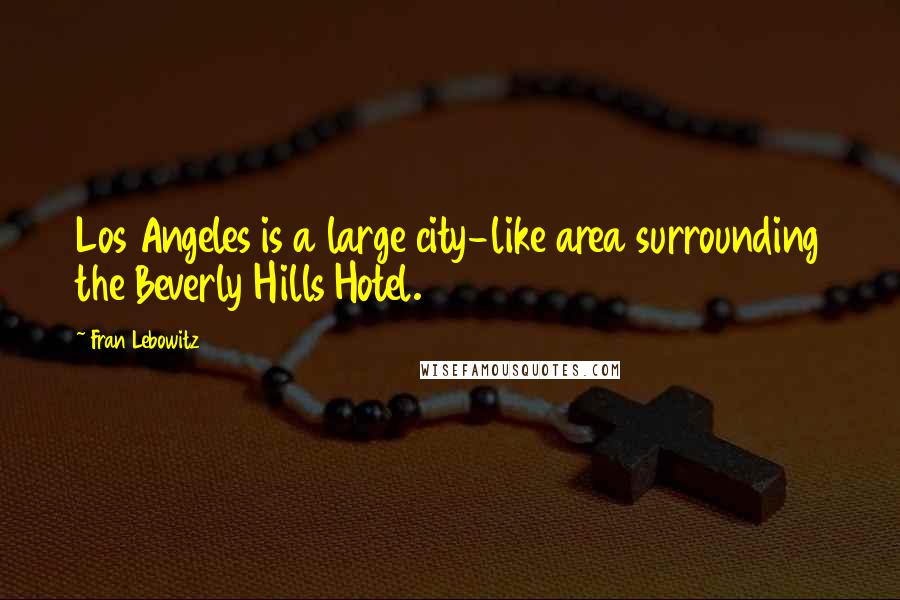 Fran Lebowitz Quotes: Los Angeles is a large city-like area surrounding the Beverly Hills Hotel.