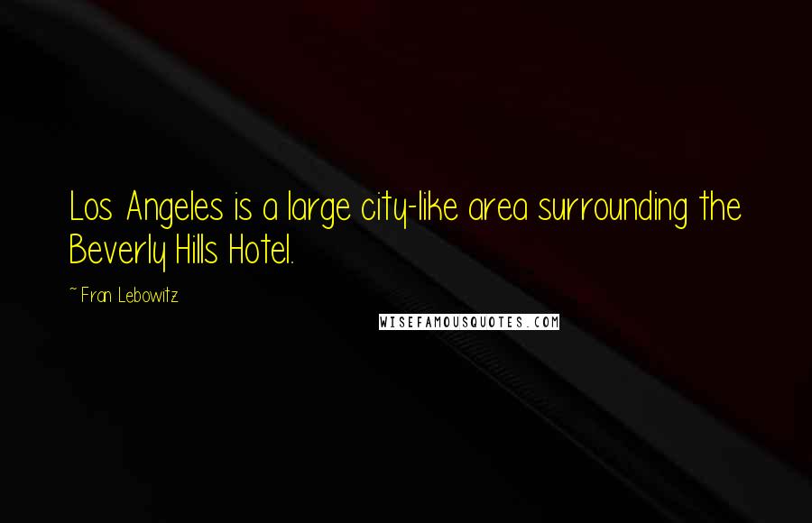 Fran Lebowitz Quotes: Los Angeles is a large city-like area surrounding the Beverly Hills Hotel.