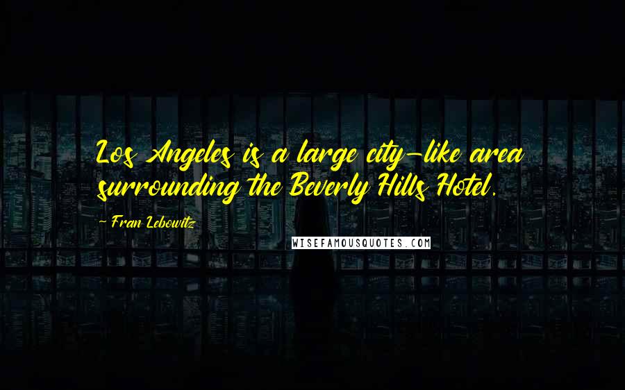 Fran Lebowitz Quotes: Los Angeles is a large city-like area surrounding the Beverly Hills Hotel.