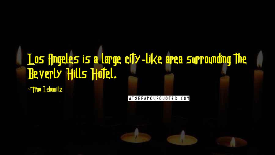 Fran Lebowitz Quotes: Los Angeles is a large city-like area surrounding the Beverly Hills Hotel.