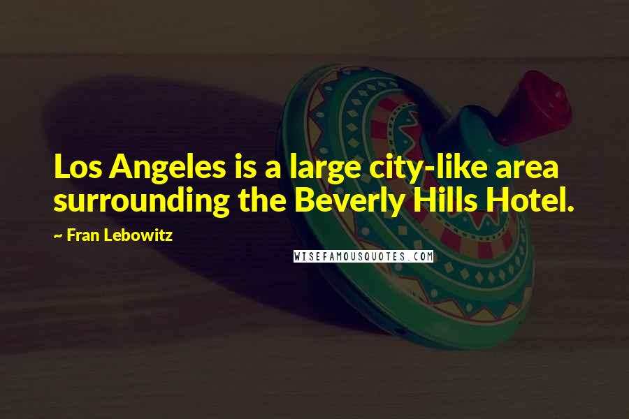 Fran Lebowitz Quotes: Los Angeles is a large city-like area surrounding the Beverly Hills Hotel.