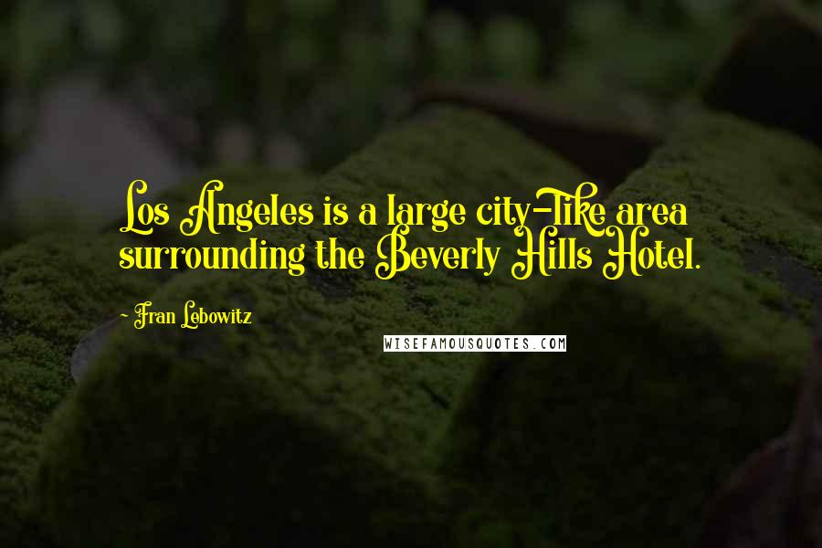 Fran Lebowitz Quotes: Los Angeles is a large city-like area surrounding the Beverly Hills Hotel.