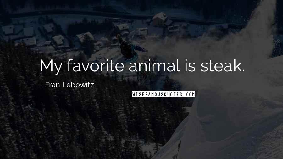 Fran Lebowitz Quotes: My favorite animal is steak.
