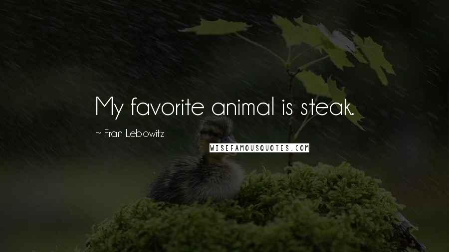 Fran Lebowitz Quotes: My favorite animal is steak.
