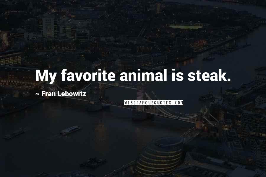 Fran Lebowitz Quotes: My favorite animal is steak.