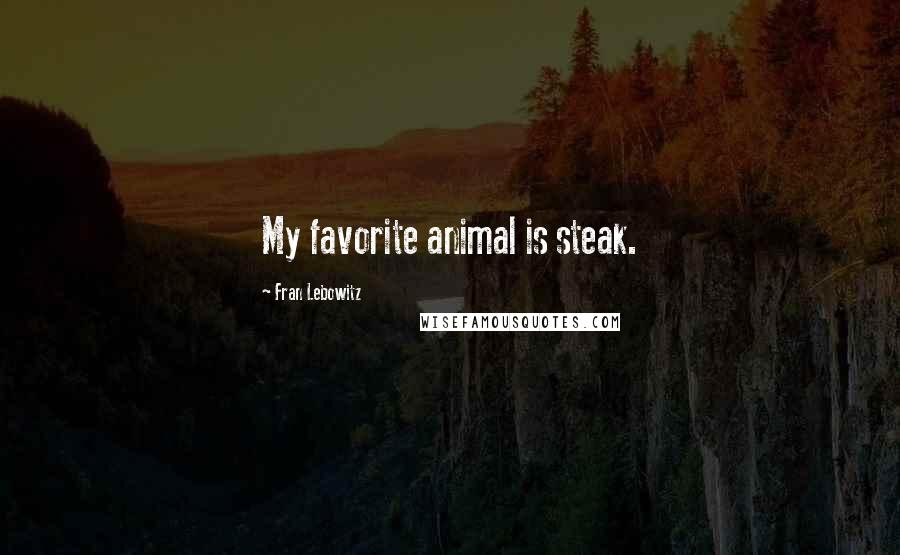 Fran Lebowitz Quotes: My favorite animal is steak.