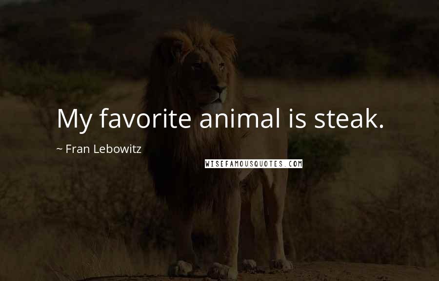 Fran Lebowitz Quotes: My favorite animal is steak.