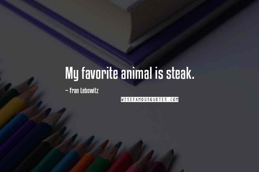 Fran Lebowitz Quotes: My favorite animal is steak.