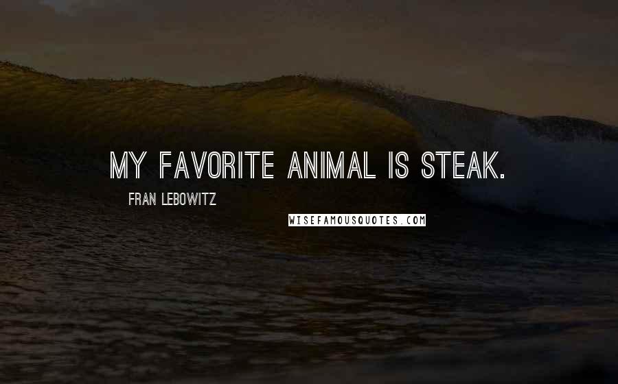 Fran Lebowitz Quotes: My favorite animal is steak.