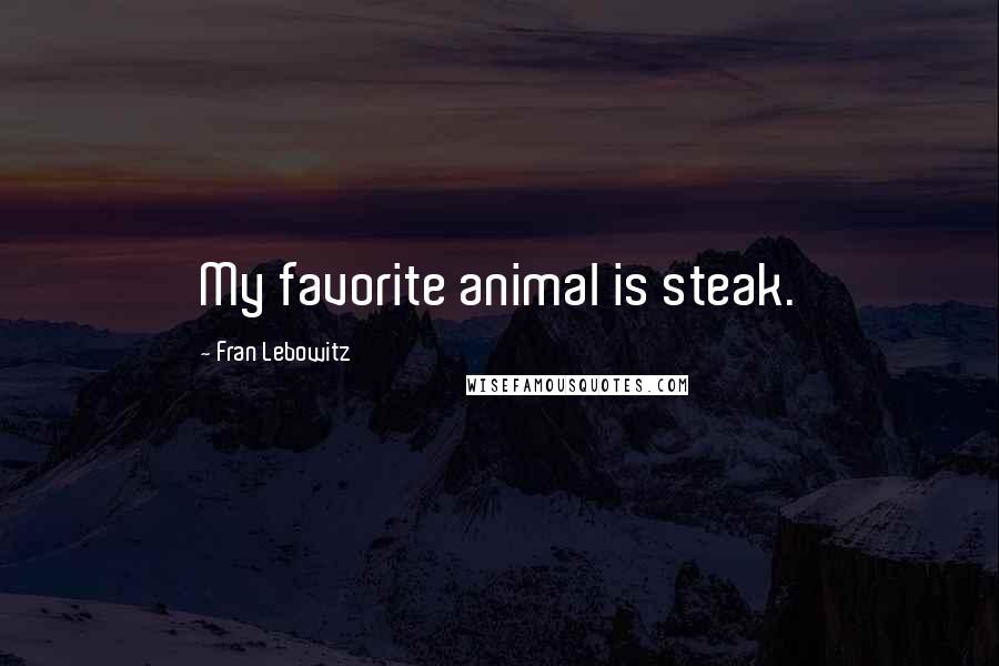 Fran Lebowitz Quotes: My favorite animal is steak.