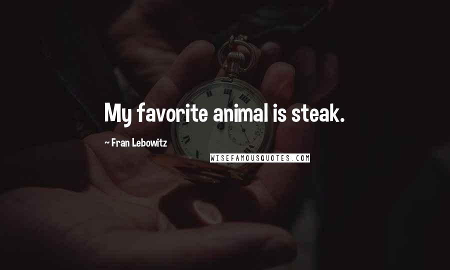 Fran Lebowitz Quotes: My favorite animal is steak.