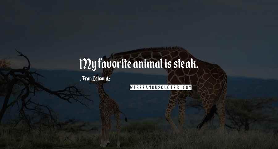 Fran Lebowitz Quotes: My favorite animal is steak.