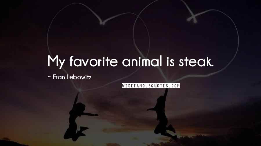 Fran Lebowitz Quotes: My favorite animal is steak.