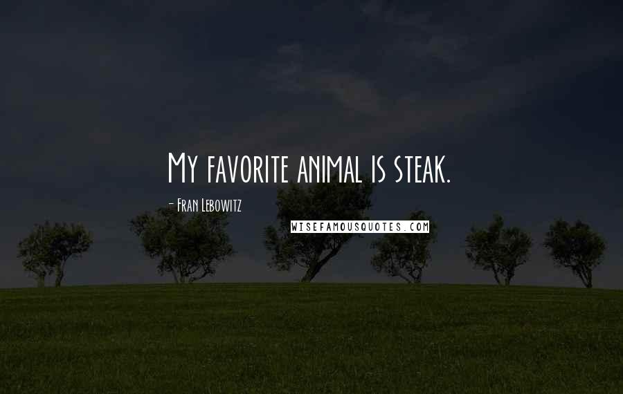 Fran Lebowitz Quotes: My favorite animal is steak.