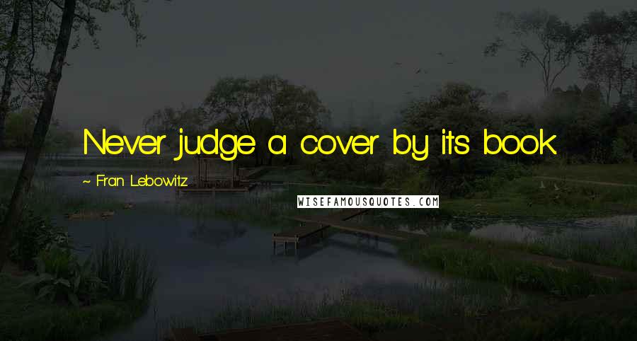 Fran Lebowitz Quotes: Never judge a cover by its book.