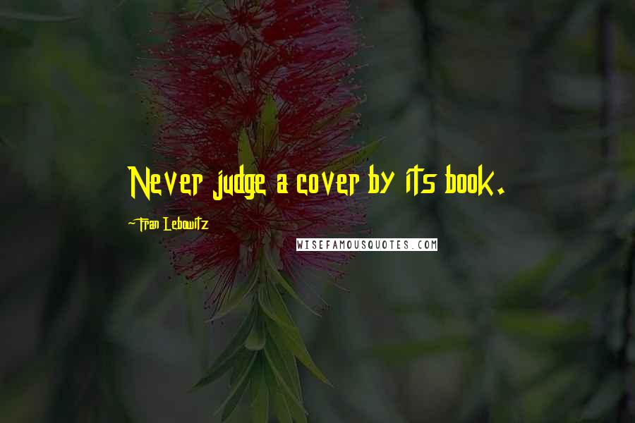 Fran Lebowitz Quotes: Never judge a cover by its book.