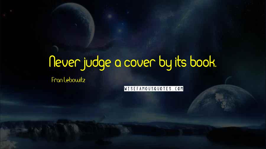 Fran Lebowitz Quotes: Never judge a cover by its book.