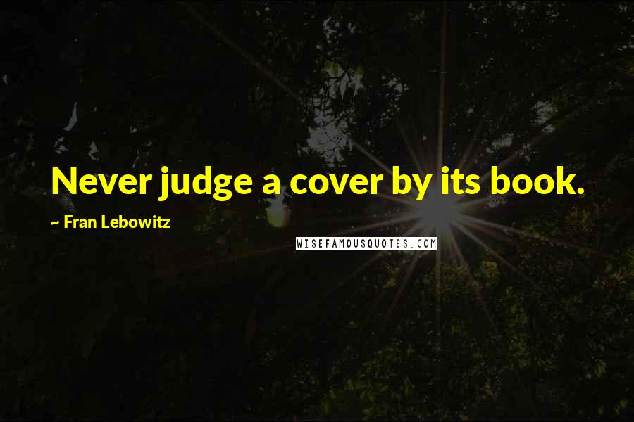 Fran Lebowitz Quotes: Never judge a cover by its book.