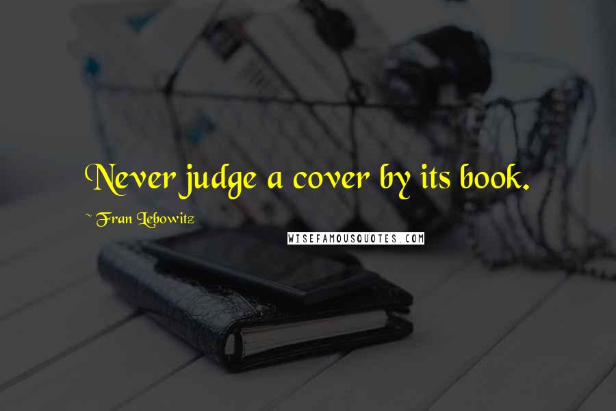 Fran Lebowitz Quotes: Never judge a cover by its book.
